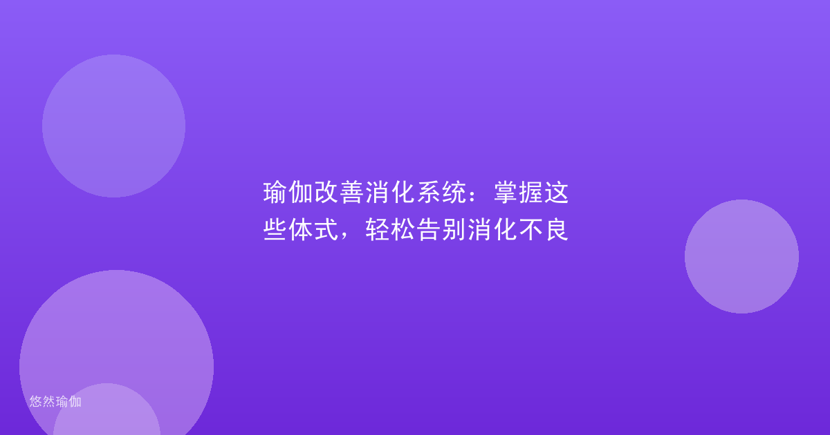 瑜伽改善消化系统：掌握这些体式，轻松告别消化不良