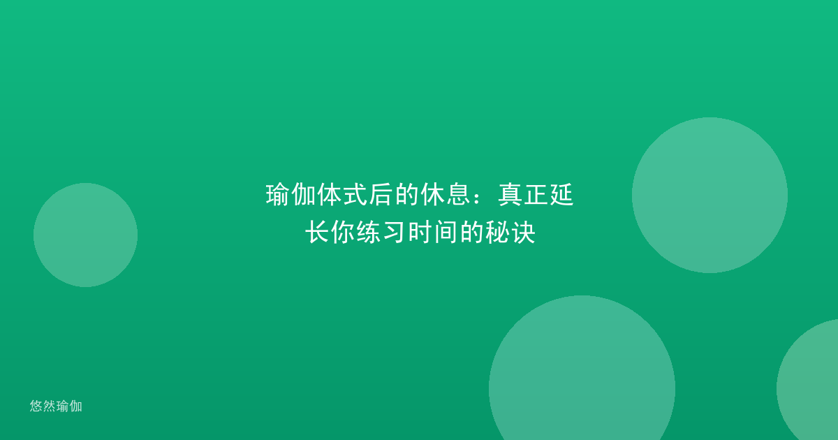 瑜伽体式后的休息：真正延长你练习时间的秘诀