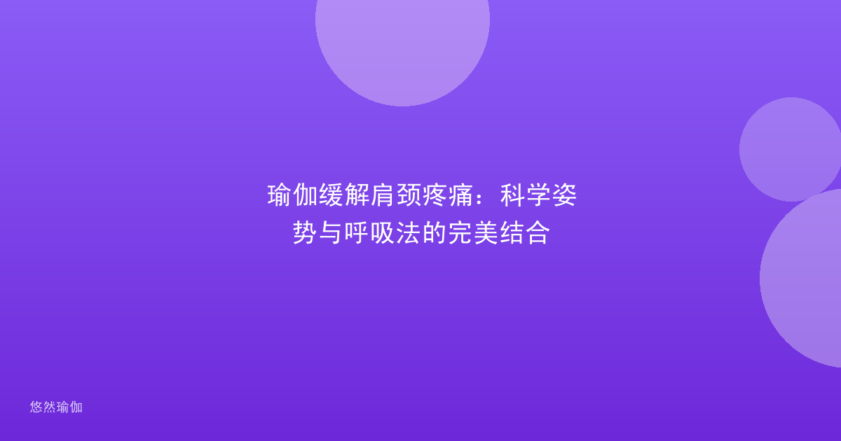 瑜伽缓解肩颈疼痛：科学姿势与呼吸法的完美结合