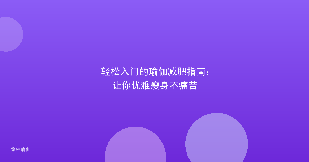 轻松入门的瑜伽减肥指南：让你优雅瘦身不痛苦