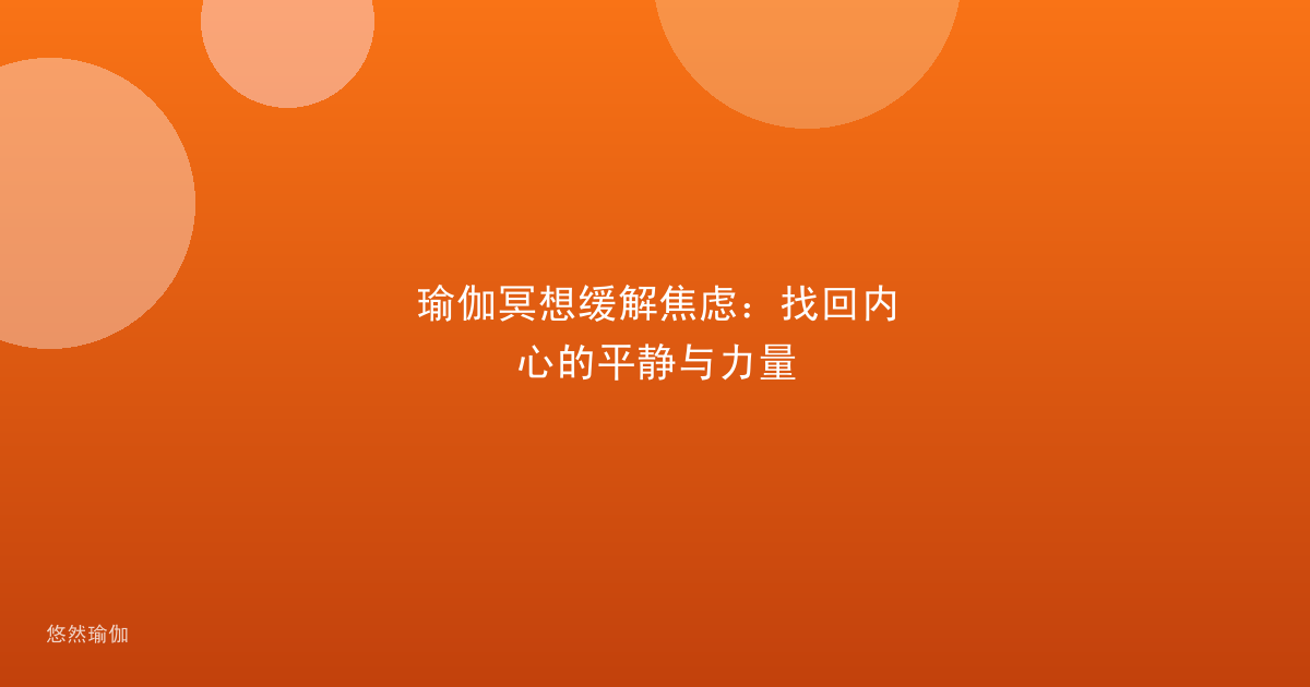 瑜伽冥想缓解焦虑：找回内心的平静与力量