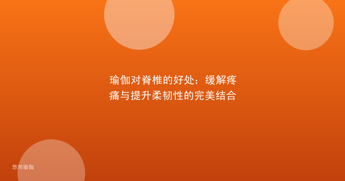 瑜伽对脊椎的好处：缓解疼痛与提升柔韧性的完美结合