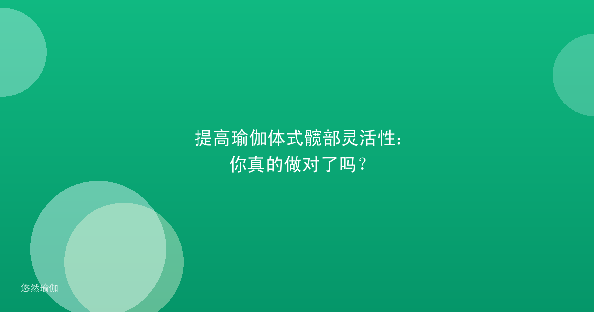 提高瑜伽体式髋部灵活性：你真的做对了吗？