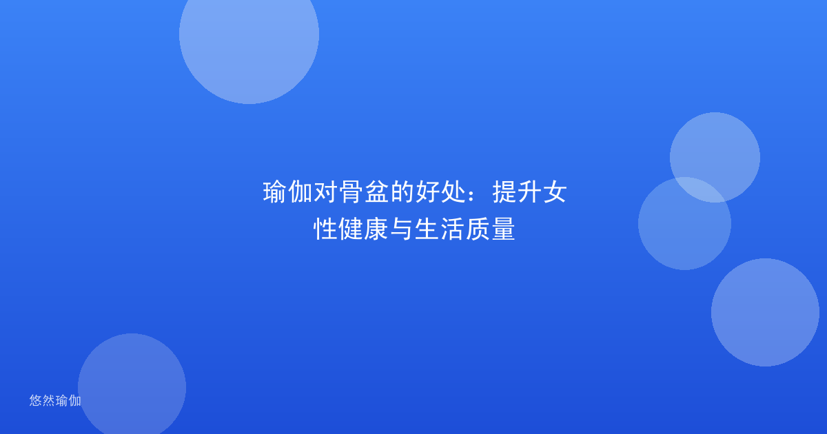 瑜伽对骨盆的好处：提升女性健康与生活质量
