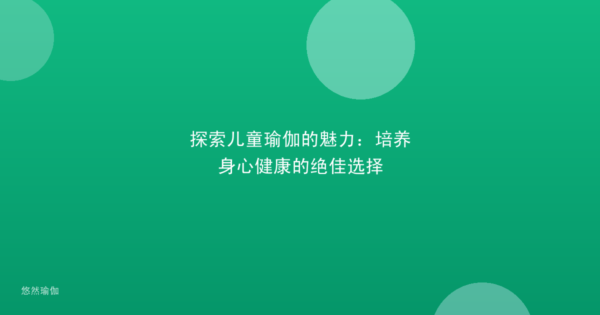 探索儿童瑜伽的魅力：培养身心健康的绝佳选择