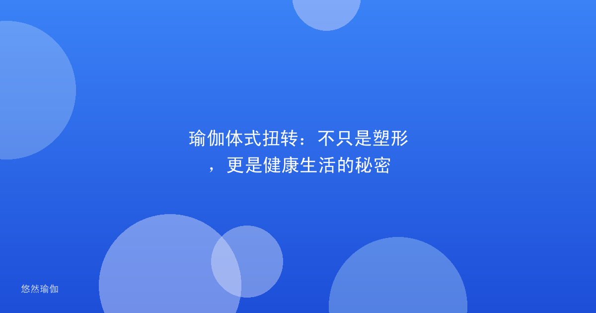瑜伽体式扭转：不只是塑形，更是健康生活的秘密