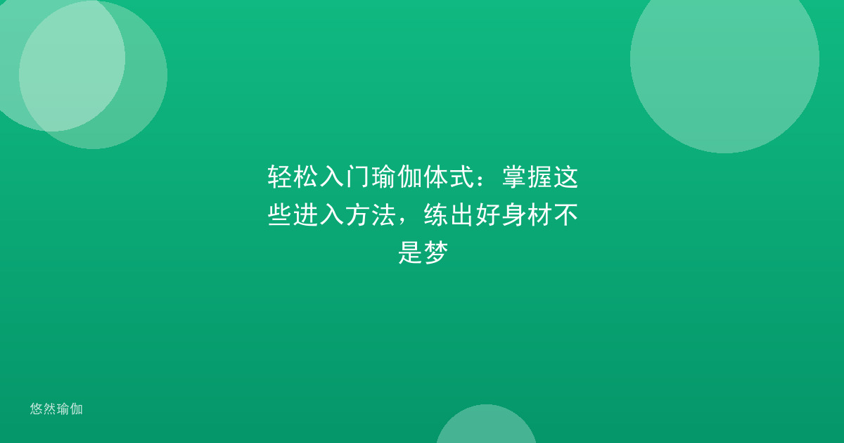 轻松入门瑜伽体式：掌握这些进入方法，练出好身材不是梦