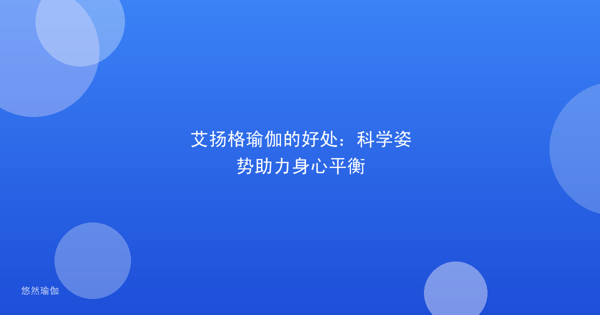 艾扬格瑜伽的好处：科学姿势助力身心平衡
