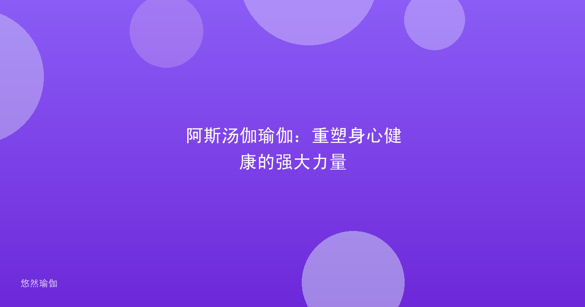 阿斯汤伽瑜伽：重塑身心健康的强大力量