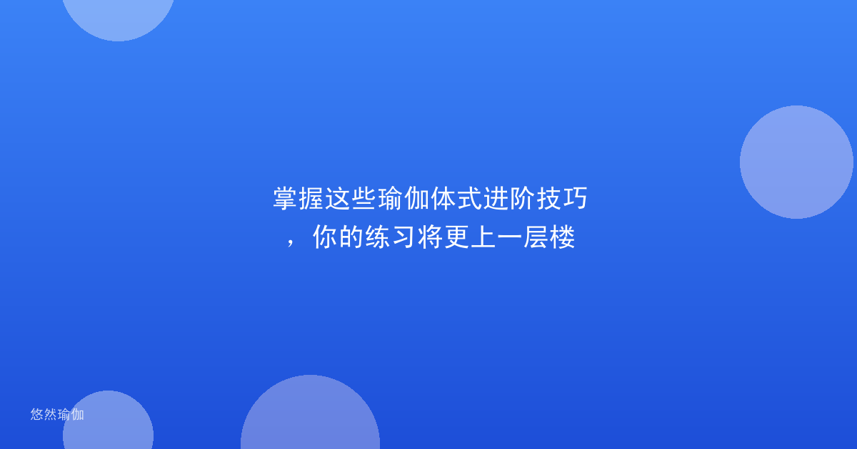 掌握这些瑜伽体式进阶技巧，你的练习将更上一层楼
