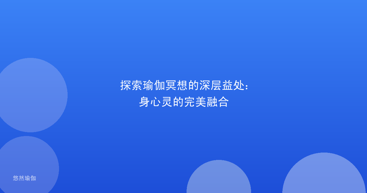 探索瑜伽冥想的深层益处：身心灵的完美融合