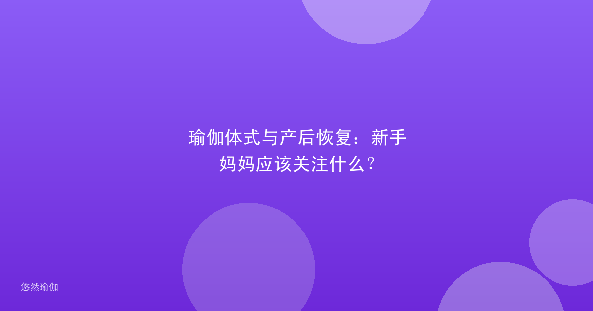 瑜伽体式与产后恢复：新手妈妈应该关注什么？