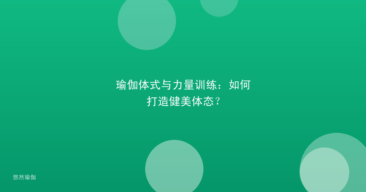 瑜伽体式与力量训练：如何打造健美体态？