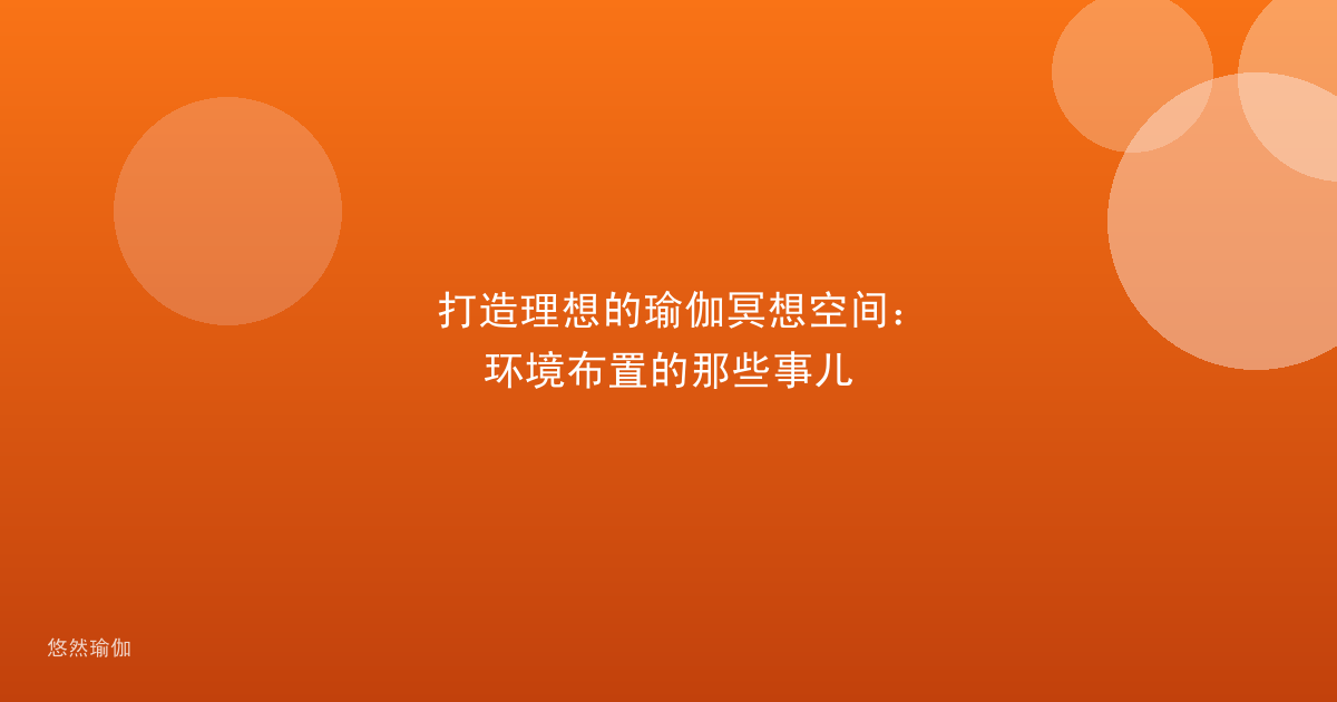 打造理想的瑜伽冥想空间：环境布置的那些事儿