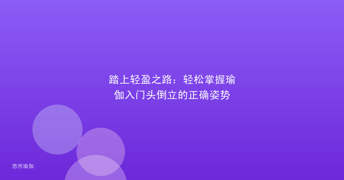 踏上轻盈之路：轻松掌握瑜伽入门头倒立的正确姿势