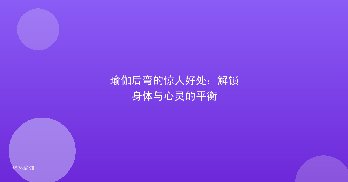 瑜伽后弯的惊人好处：解锁身体与心灵的平衡