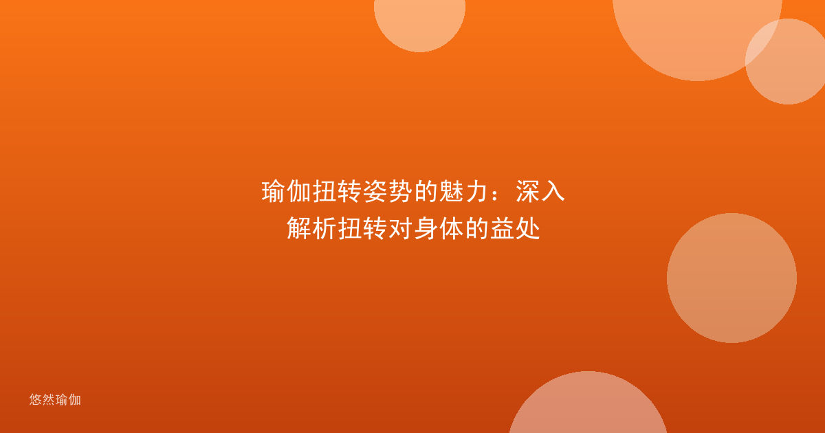 瑜伽扭转姿势的魅力：深入解析扭转对身体的益处