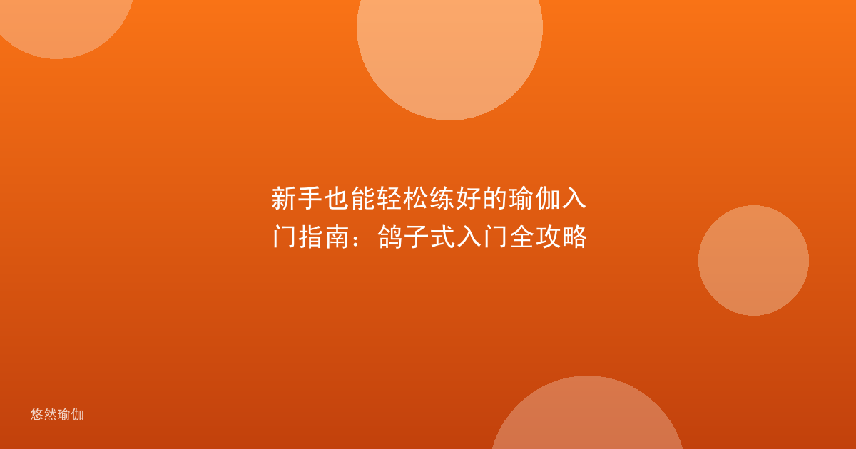 新手也能轻松练好的瑜伽入门指南：鸽子式入门全攻略