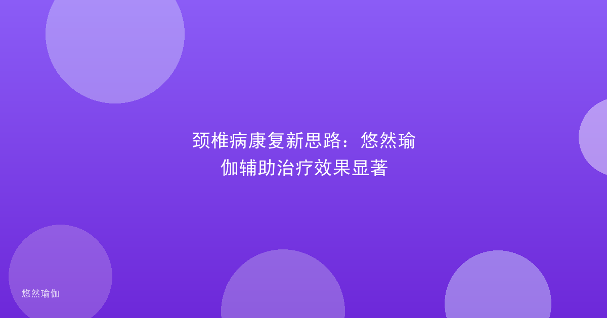 颈椎病康复新思路：悠然瑜伽辅助治疗效果显著