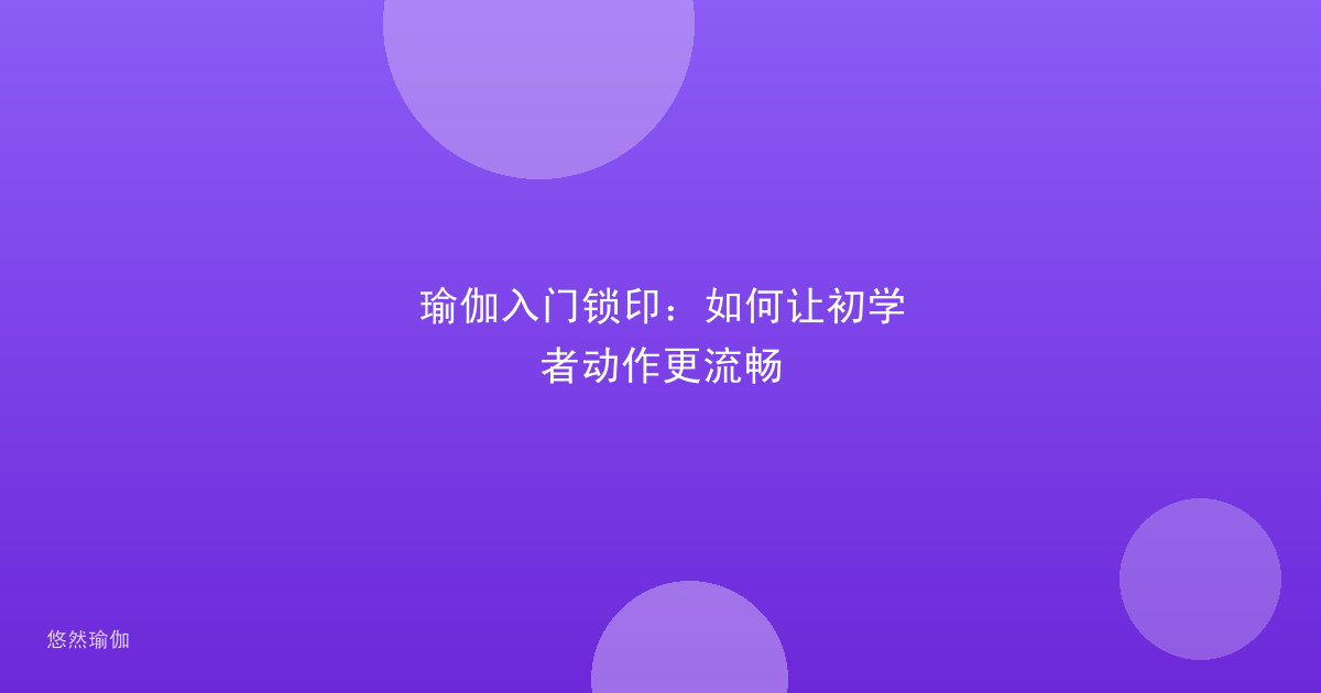 瑜伽入门锁印：如何让初学者动作更流畅
