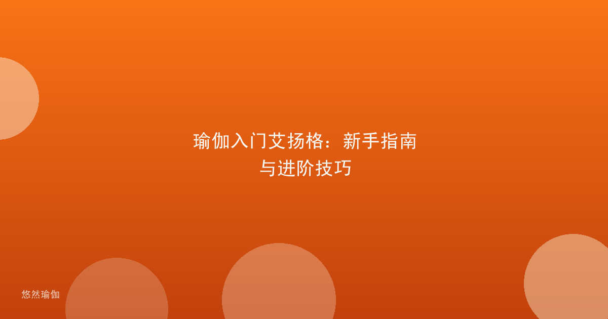 瑜伽入门艾扬格：新手指南与进阶技巧
