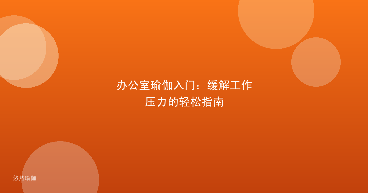 办公室瑜伽入门:缓解工作压力的轻松指南