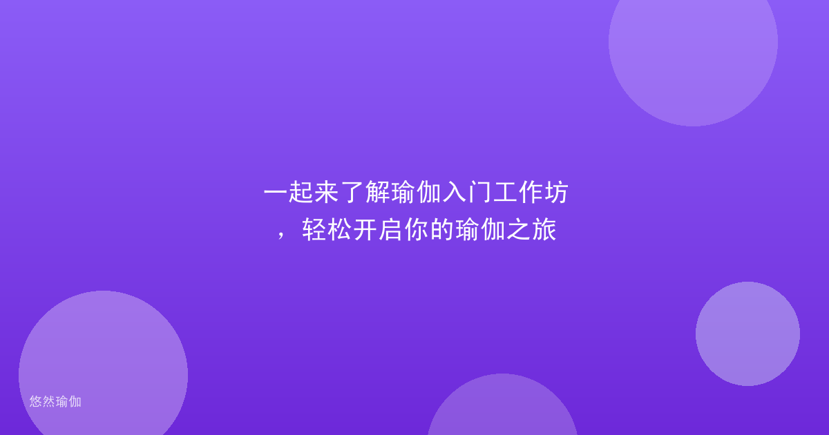 一起来了解瑜伽入门工作坊,轻松开启你的瑜伽之旅